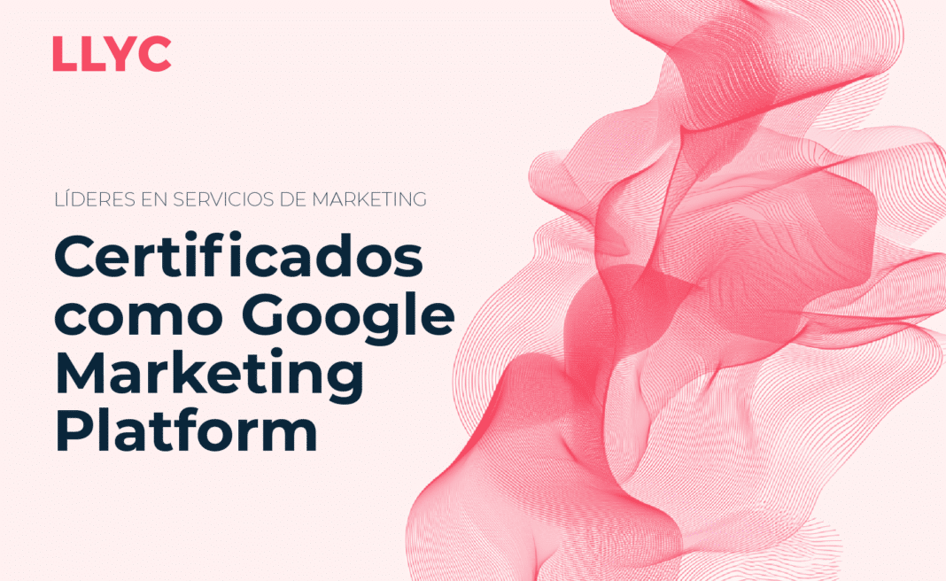 LLYC consigue la certificación global de Google Marketing Platform